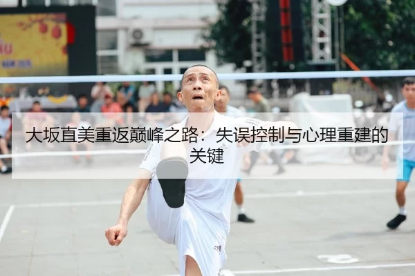 大坂直美重返巅峰之路：失误控制与心理重建的关键