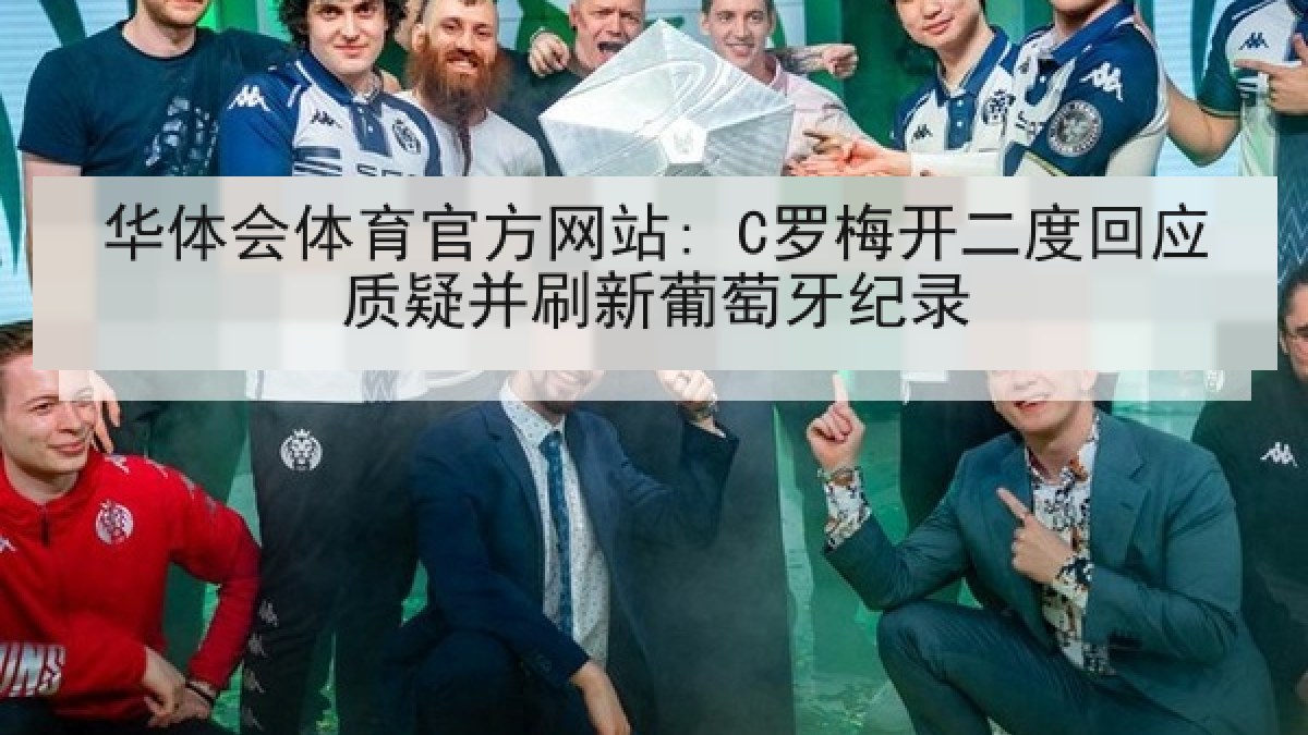华体会体育官方网站: C罗梅开二度回应质疑并刷新葡萄牙纪录 华体会体育官方网站: C罗梅开二度回应质疑并刷新葡萄牙纪录