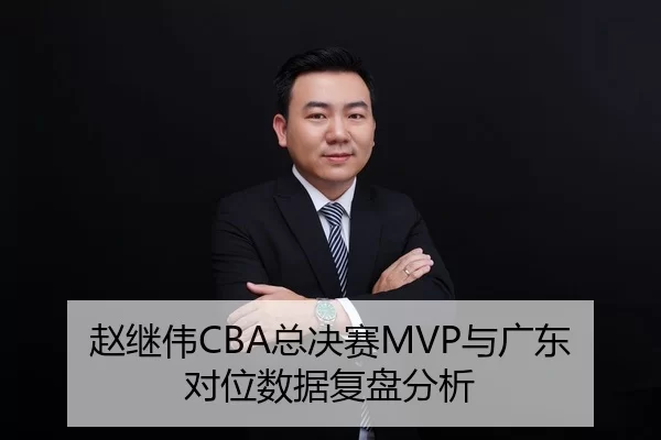 赵继伟CBA总决赛MVP与广东对位数据复盘分析