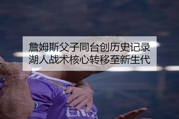 詹姆斯父子同台创历史记录 湖人战术核心转移至新生代