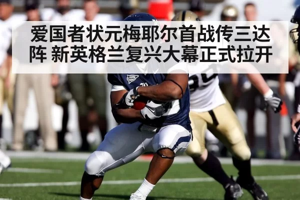 爱国者状元梅耶尔首战传三达阵 新英格兰复兴大幕正式拉开