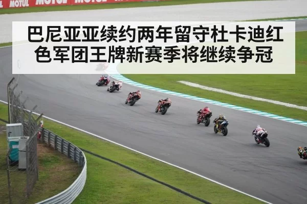 巴尼亚亚续约两年留守杜卡迪红色军团王牌新赛季将继续争冠