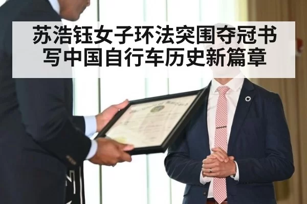 苏浩钰女子环法突围夺冠书写中国自行车历史新篇章