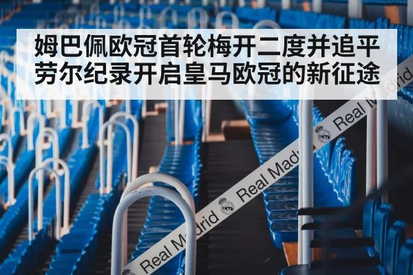 姆巴佩欧冠首轮梅开二度并追平劳尔纪录开启皇马欧冠的新征途